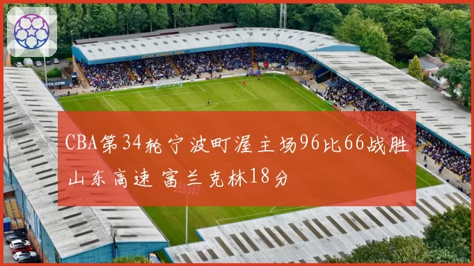 CBA第34轮宁波町渥主场96比66战胜山东高速 富兰克林18分