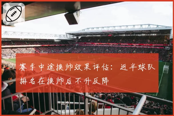 赛季中途换帅效果评估：近半球队排名在换帅后不升反降