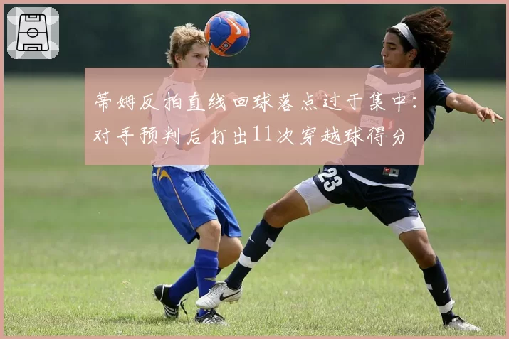蒂姆反拍直线回球落点过于集中：对手预判后打出11次穿越球得分