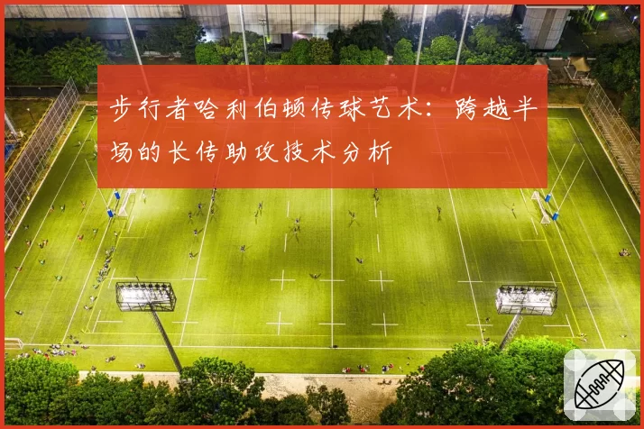步行者哈利伯顿传球艺术:跨越半场的长传助攻技术分析