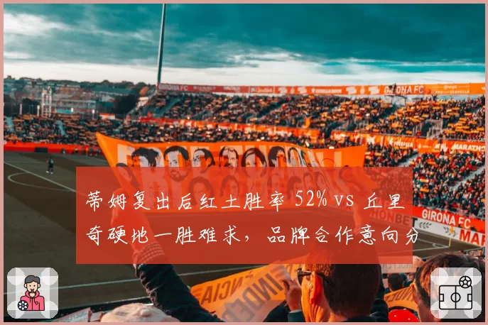 蒂姆复出后红土胜率 52% vs 丘里奇硬地一胜难求,品牌合作意向分化明显