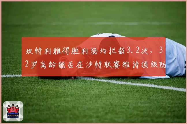 坎特利雅得胜利场均拦截3.2次，32岁高龄能否在沙特联赛维持顶级防守数据