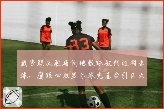 戴资颖决胜局倒地救球被判过网击球，鹰眼回放显示球先落台引巨大争议