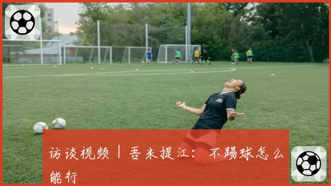 访谈视频|吾米提江:不踢球怎么能行