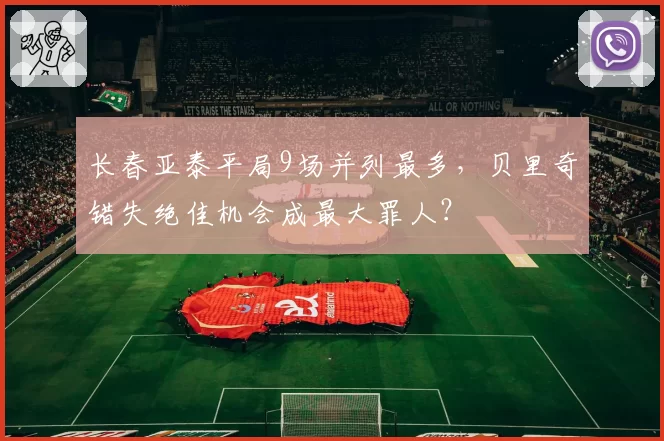 长春亚泰平局9场并列最多，贝里奇错失绝佳机会成最大罪人？