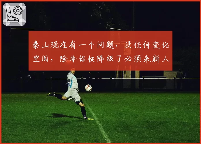 泰山现在有一个问题，没任何变化空间，除非你快降级了必须来新人