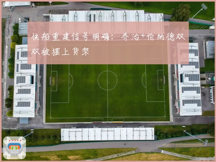 快船重建信号明确：乔治+伦纳德双双被摆上货架