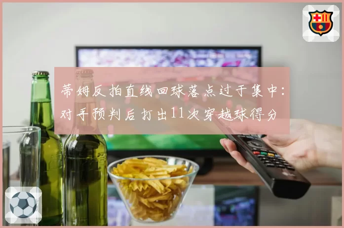 蒂姆反拍直线回球落点过于集中：对手预判后打出11次穿越球得分