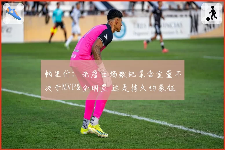帕里什：老詹出场数纪录含金量不次于MVP&全明星 这是持久的象征