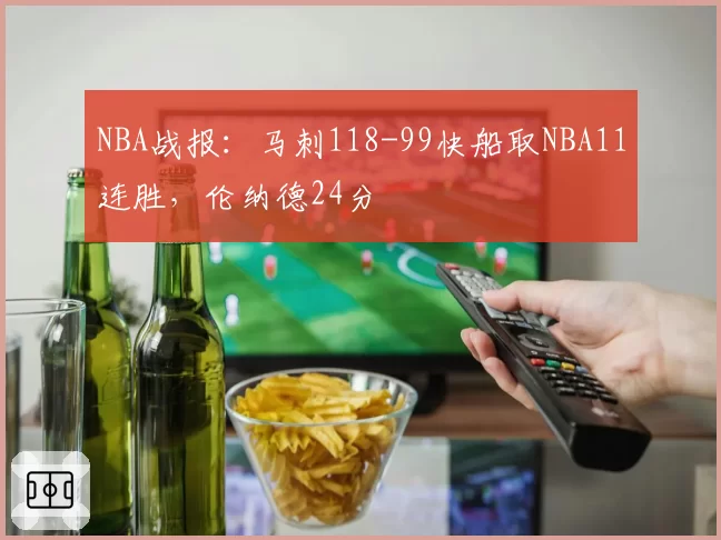 NBA战报:马刺118-99快船取NBA11连胜,伦纳德24分