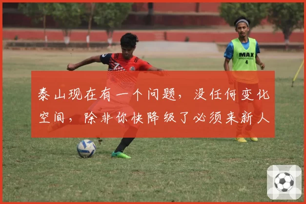 泰山现在有一个问题,没任何变化空间,除非你快降级了必须来新人