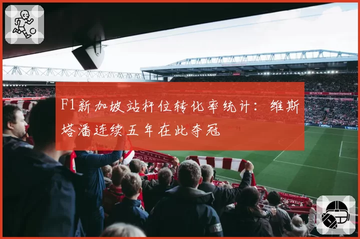 F1新加坡站杆位转化率统计:维斯塔潘连续五年在此夺冠