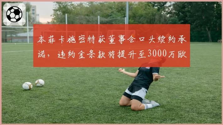 本菲卡施密特获董事会口头续约承诺，违约金条款将提升至3000万欧元
